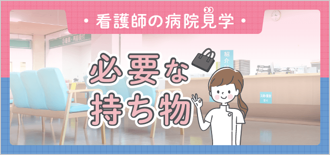 【看護師の病院見学】持ち物編|チェックリスト付き!病院見学に必要な持ち物まとめ