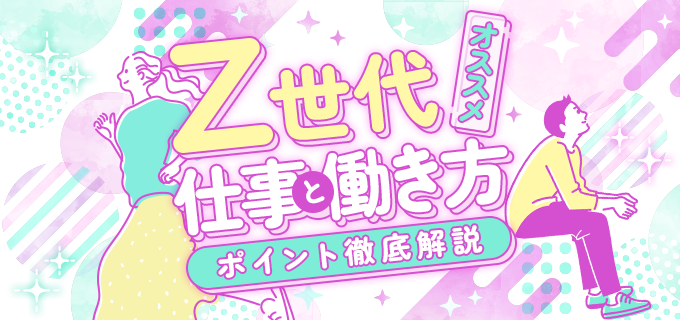 Z世代の特徴とは?価値観・仕事観・欠点をふまえたおすすめの仕事・働き方を解説!