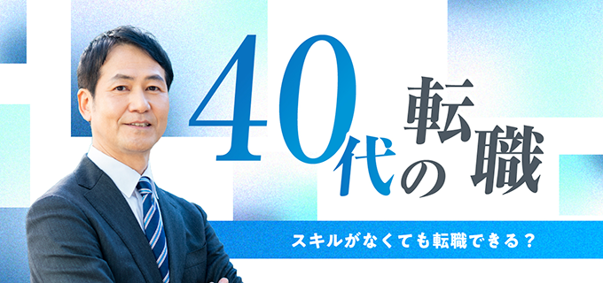 転職したいけどスキルがないと悩む40代必見!未経験でも採用されやすいおすすめの仕事をご紹介