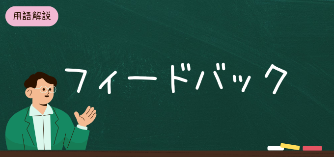 フィードバックとは?ビジネスに欠かせない手法の意味や効果をわかりやすく解説