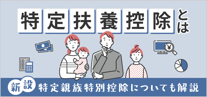 特定扶養控除とは?2025年の税制改正による変更点・世帯に与える影響も解説