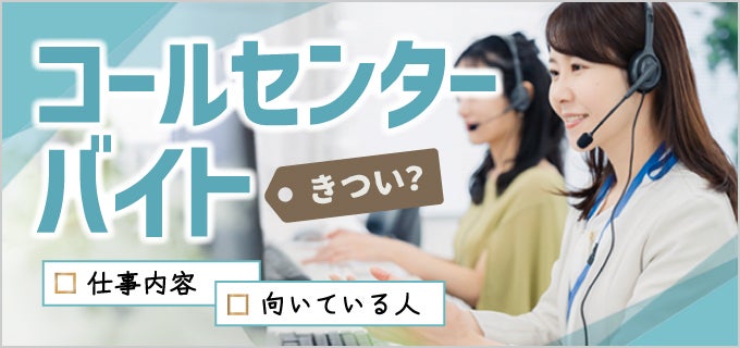コールセンターのバイトがきついといわれる4つの理由。仕事内容や向いている人を解説