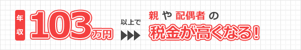 年収103万円以上で親や配偶者の税金が高くなる